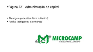 Página 32 – Administração do capital
 Abrange a parte ativa (Bens e direitos)
 Passiva (obrigações) da empresa
 