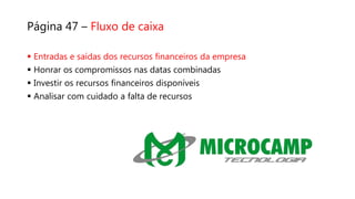 Página 47 – Fluxo de caixa
 Entradas e saídas dos recursos financeiros da empresa
 Honrar os compromissos nas datas combinadas
 Investir os recursos financeiros disponíveis
 Analisar com cuidado a falta de recursos
 
