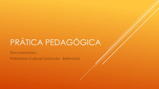 PRÁTICA PEDAGÓGICA 
Documentários: 
Patrimônio Cultural Tombado - Betim/MG 
 