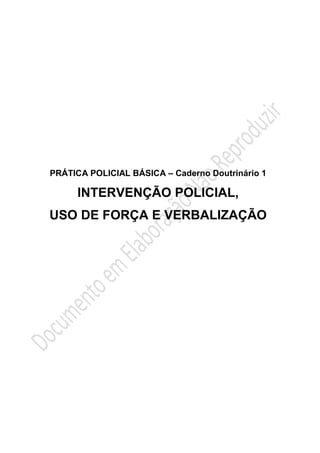 PRÁTICA POLICIAL BÁSICA – Caderno Doutrinário 1

     INTERVENÇÃO POLICIAL,
USO DE FORÇA E VERBALIZAÇÃO
 