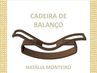 CADEIRA DE
                BALANÇO

Click to edit Master subttle style




          NATÁLIA MONTEIRO
 