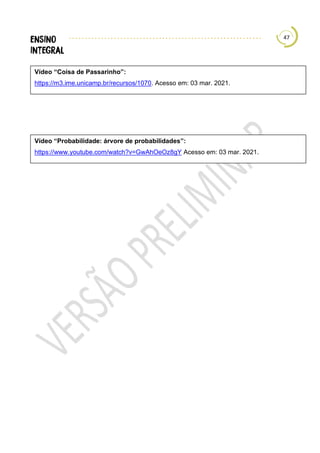 47
Vídeo “Coisa de Passarinho”:
https://m3.ime.unicamp.br/recursos/1070. Acesso em: 03 mar. 2021.
Vídeo “Probabilidade: árvore de probabilidades”:
https://www.youtube.com/watch?v=GwAhOeOz8gY Acesso em: 03 mar. 2021.
 