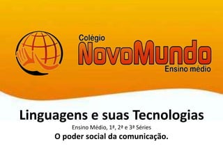 Linguagens e suas Tecnologias
Ensino Médio, 1ª, 2ª e 3ª Séries
O poder social da comunicação.
 