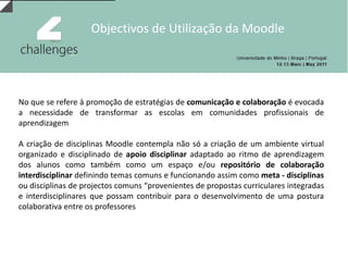 Nível de escolaridade do público-alvoNo caso das referências ao 1º e 2º ciclo de escolaridade verifica-se que a Moodle foi sobretudo utilizada na implementação e dinamização das TIC no contexto educacionalNo 3º ciclo e no ensino secundário o recurso à Moodle surgiu mais sob o incentivo da construção de comunidades virtuais de aprendizagem
