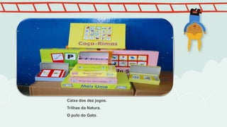 Caixa dos dez jogos.
Trilhas da Natura.
O pulo do Gato.
 