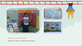 Cantinhos, cartazes e material para consulta.
Ambiente alfabetizador
 