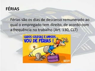 FÉRIAS
Férias são os dias de descanso remunerado ao
qual o empregado tem direito, de acordo com
a frequência no trabalho (Art. 130, CLT)
 