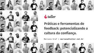 Práticas e ferramentas de
feedback: potencializando a
cultura da confiança.
Mariana Graf | mariana@taller.net.br
 