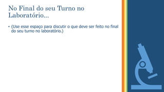 No Final do seu Turno no
Laboratório...
• (Use esse espaço para discutir o que deve ser feito no final
do seu turno no laboratório.)
 