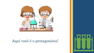 Aqui você é o protagonista!
 