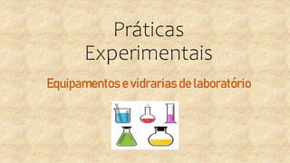 Práticas
Experimentais
Equipamentos e vidrarias de laboratório
 