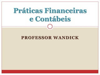 PROFESSOR WANDICK
Práticas Financeiras
e Contábeis
 