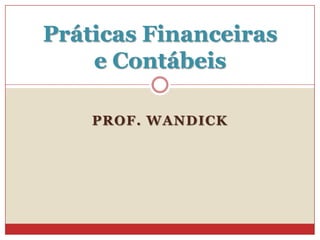 Práticas Financeiras
e Contábeis
PROF. WANDICK

 