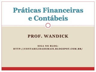 Práticas Financeiras
e Contábeis
PROF. WANDICK
SIGA NO BLOG:
HTTP://CONTABILIDADEMAIS.BLOGSPOT.COM.BR/

 