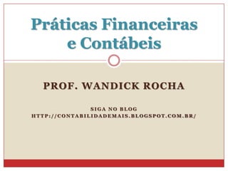 Práticas Financeiras
e Contábeis
PROF. WANDICK ROCHA
SIGA NO BLOG
HTTP://CONTABILIDADEMAIS.BLOGSPOT.COM.BR/

 