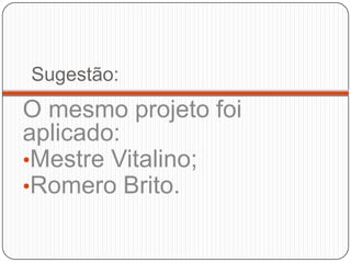 Sugestão:
O mesmo projeto foi
aplicado:
•Mestre Vitalino;
•Romero Brito.
 
