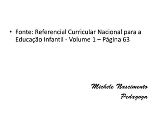 • Fonte: Referencial Curricular Nacional para a
Educação Infantil - Volume 1 – Página 63
 