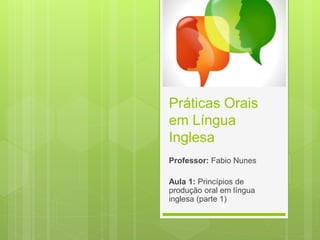 Práticas Orais
em Língua
Inglesa
Professor: Fabio Nunes
Aula 1: Princípios de
produção oral em língua
inglesa (parte 1)
 