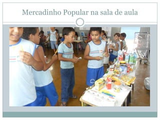 Mercadinho Popular na sala de aula
 