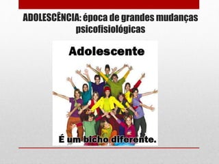 ADOLESCÊNCIA: época de grandes mudanças
psicofisiológicas
 