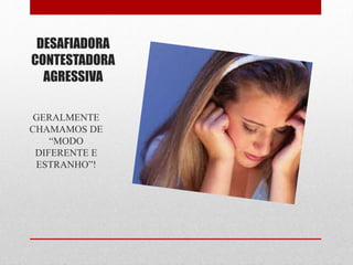 DESAFIADORA
CONTESTADORA
AGRESSIVA
GERALMENTE
CHAMAMOS DE
“MODO
DIFERENTE E
ESTRANHO”!
 