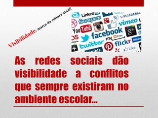 As redes sociais dão
visibilidade a conflitos
que sempre existiram no
ambiente escolar...
 