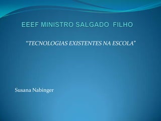 EEEF MINISTRO SALGADO  FILHO “TECNOLOGIAS EXISTENTES NA ESCOLA” Susana Nabinger 