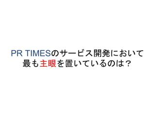 PR TIMESのサービス開発において
最も主眼を置いているのは？
 