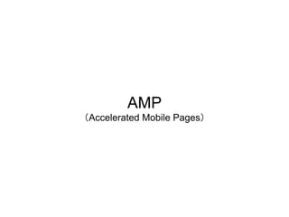 AMP
（Accelerated Mobile Pages）
 