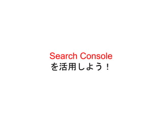 Search Console
を活用しよう！
 