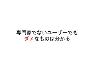 専門家でないユーザーでも
ダメなものは分かる
 