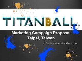 Marketing Campaign Proposal 
Taipei, Taiwan 
C. Busch, K. Goebel, K. Lim, Y.T. Tan 
 