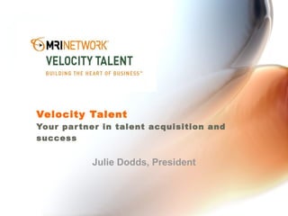 Velocity Talent Your partner in talent acquisition and success Julie Dodds, President 