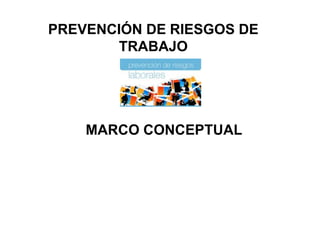 PREVENCIÓN DE RIESGOS DE
TRABAJO
MARCO CONCEPTUAL
 