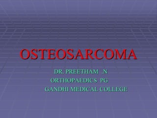 OSTEOSARCOMA
DR. PREETHAM .N
ORTHOPAEDICS PG
GANDHI MEDICAL COLLEGE
 