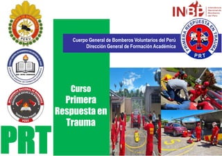 Cuerpo General de Bomberos Voluntarios del Perú
Dirección General de Formación Académica
PRT
Curso
Primera
Respuesta en
Trauma
 