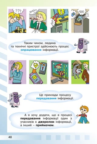 48
Таким чином, людина
та технічні пристрої здійснюють процес
опрацювання інформації.
Це приклади процесу
передавання інформації.
А я хочу додати, що в процесі
передавання інформації один з
учасників є джерелом інформації,
а інший – приймачем.
 