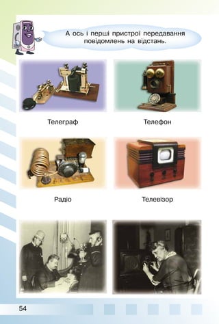 54
Телеграф
Радіо
Телефон
Телевізор
А ось і перші пристрої передавання
повідомлень на відстань.
 