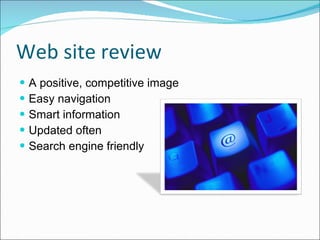 Web site review A positive, competitive image Easy navigation Smart information Updated often Search engine friendly 