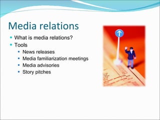 Media relations  What is media relations? Tools News releases Media familiarization meetings Media advisories Story pitches 