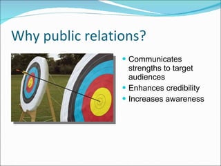 Why public relations? Communicates strengths to target audiences Enhances credibility Increases awareness 