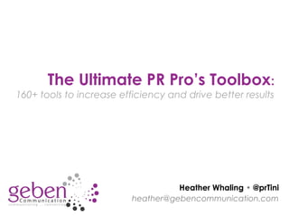 Heather Whaling • @prTini
heather@gebencommunication.com
The Ultimate PR Pro’s Toolbox:
160+ tools to increase efficiency and drive better results
 