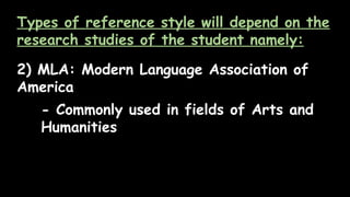 Types of reference style will depend on the
research studies of the student namely:
2) MLA: Modern Language Association of
America
- Commonly used in fields of Arts and
Humanities
 