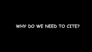 WHY DO WE NEED TO CITE?
 