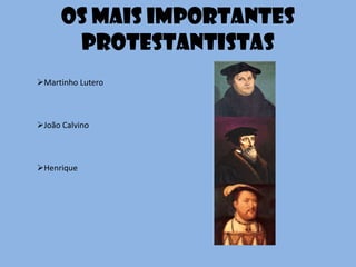 Os mais importantes
protestantistas
Martinho Lutero
João Calvino
Henrique
 