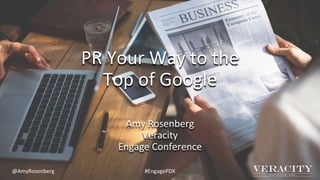 PR Your Way to the
Top of Google
Amy Rosenberg
Veracity
Engage Conference
@AmyRosenberg #EngagePDX
 