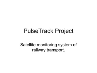 PulseTrack Project 
Satellite monitoring system of 
railway transport. 
 