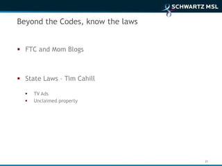 Beyond the Codes, know the laws


 FTC and Mom Blogs



 State Laws – Tim Cahill

     TV Ads
     Unclaimed property




                                  21
 
