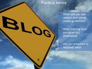 Practical Advice


            When did you last
             update your social
             media guidelines?

            What training have
             you given ALL
             employees?

            Are you prepared to
             respond? Who?




                              35
 