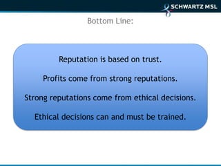 Bottom Line:



         Reputation is based on trust.

     Profits come from strong reputations.

Strong reputations come from ethical decisions.

  Ethical decisions can and must be trained.
 